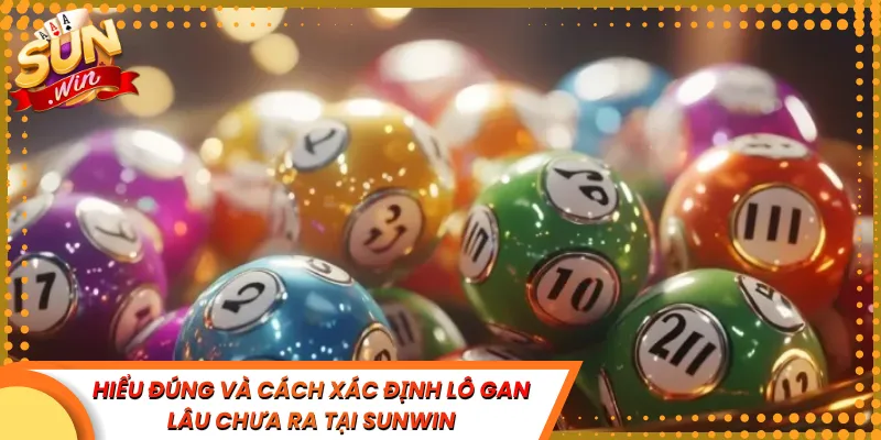 Hiểu Đúng Và Cách Xác Định Lô Gan Lâu Chưa Ra Tại Sunwin