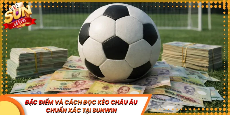 Đặc Điểm Và Cách Đọc Kèo Châu Âu Chuẩn Xác Tại Sunwin