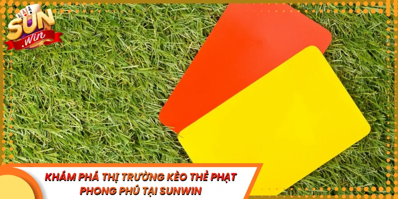 Khám Phá Thị Trường Kèo Thẻ Phạt Phong Phú Tại Sunwin