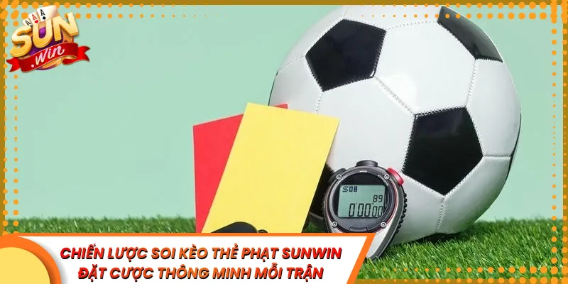 Chiến Lược Soi Kèo Thẻ Phạt Sunwin Đặt Cược Thông Minh Mỗi Trận