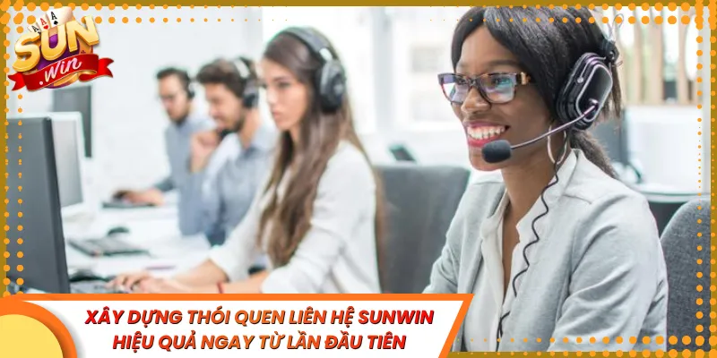 Xây dựng thói quen liên hệ Sunwin hiệu quả ngay từ lần đầu tiên