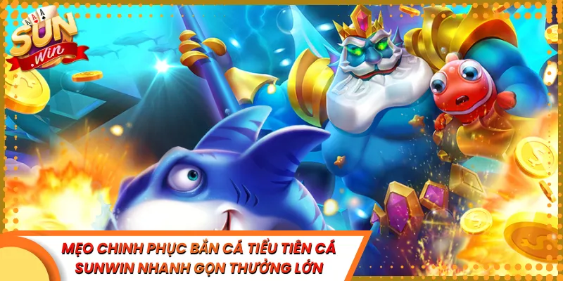 Mẹo Chinh Phục Bắn Cá Tiểu Tiên Cá Sunwin Nhanh Gọn Thưởng Lớn