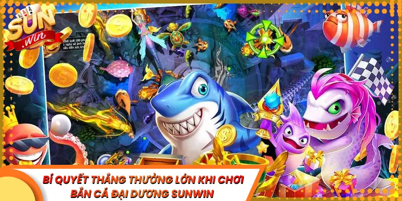 Bí Quyết Thắng Thưởng Lớn Khi Chơi Bắn Cá Đại Dương Sunwin
