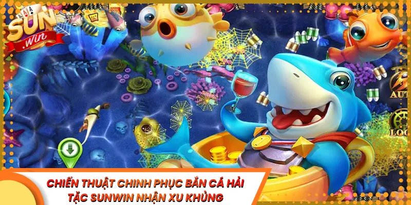 Chiến Thuật Chinh Phục Bắn Cá Hải Tặc Sunwin Nhận Xu Khủng